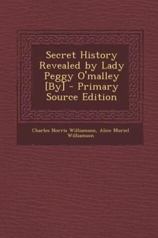Cover of Secret History Revealed by Lady Peggy O'Malley [By] - Primary Source Edition