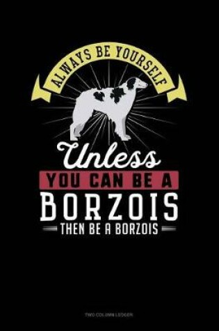 Cover of Always Be Yourself Unless You Can Be a Borzois Then Be a Borzois