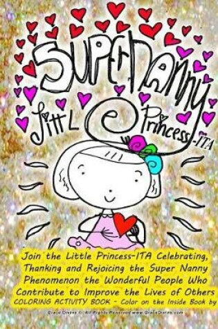 Cover of Super Nanny Little Princess-ITA Join the Little Princess-ITA Celebrating, Thanking and Rejoicing the Super Nanny Phenomenon the Wonderful People Who Contribute to Improve the Lives of Others COLORING ACTIVITY BOOK - Color on the Inside Book