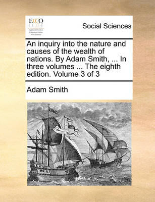 Book cover for An Inquiry Into the Nature and Causes of the Wealth of Nations. by Adam Smith, ... in Three Volumes ... the Eighth Edition. Volume 3 of 3