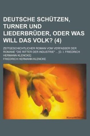 Cover of Deutsche Schutzen, Turner Und Liederbruder, Oder Was Will Das Volk?; Zeitgeschichtlicher Roman Vom Verfasser Der Romane Die Ritter Der Industrie ... [