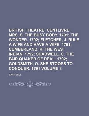 Book cover for British Theatre Volume 8; Centlivre, Mrs. S. the Busy Body. 1791 the Wonder. 1792 Fletcher, J. Rule a Wife and Have a Wife. 1791 Cumberland, R. the West Indian. 1792 Shadwell, C. the Fair Quaker of Deal. 1792 Goldsmith, O. She Stoops to Conquer. 1791