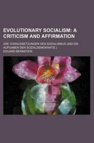 Cover of Evolutionary Socialism; A Criticism and Affirmation. (Die Voraussetzungen Des Sozialismus Und Die Aufgaben Der Sozialdemokratie.)