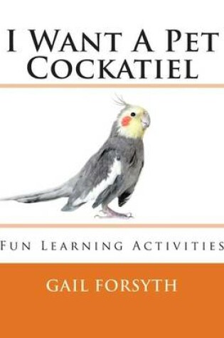 Cover of I Want A Pet Cockatiel