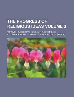 Book cover for The Progress of Religious Ideas; Through Successive Ages. in Three Volumes Volume 3