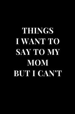 Cover of Things I Want To Say To My Mom But I Can't