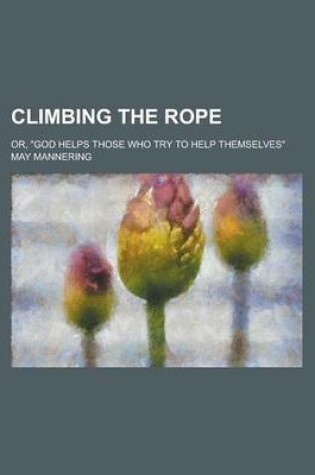 Cover of Climbing the Rope; Or, God Helps Those Who Try to Help Themselves