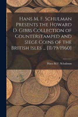 Cover of Hans M. F. Schulman Presents the Howard D. Gibbs Collection of Counterstamped and Siege Coins of the British Isles ... [11/19/1960]