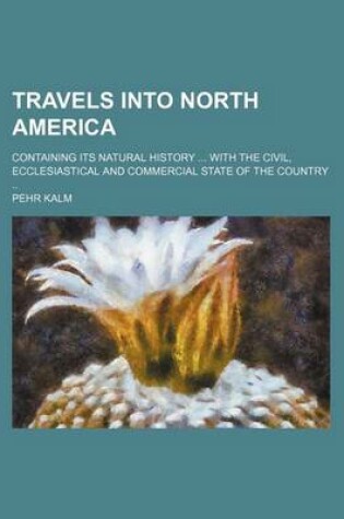 Cover of Travels Into North America; Containing Its Natural History with the Civil, Ecclesiastical and Commercial State of the Country