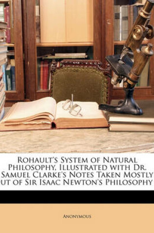 Cover of Rohault's System of Natural Philosophy, Illustrated with Dr. Samuel Clarke's Notes Taken Mostly Out of Sir Isaac Newton's Philosophy ...