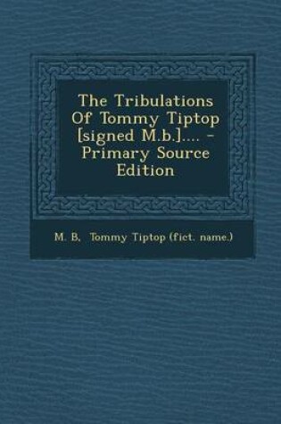 Cover of The Tribulations of Tommy Tiptop [Signed M.B.].... - Primary Source Edition