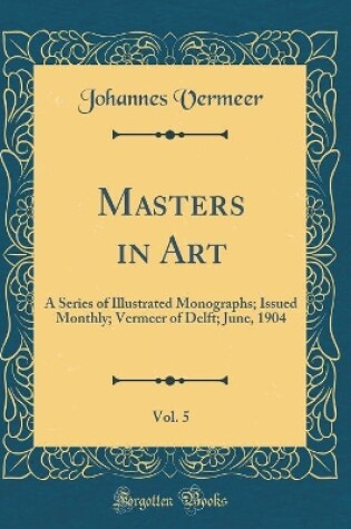 Cover of Masters in Art, Vol. 5: A Series of Illustrated Monographs; Issued Monthly; Vermeer of Delft; June, 1904 (Classic Reprint)
