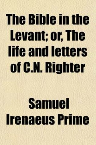 Cover of The Bible in the Levant; Or, the Life and Letters of C.N. Righter. Or, the Life and Letters of C.N. Righter