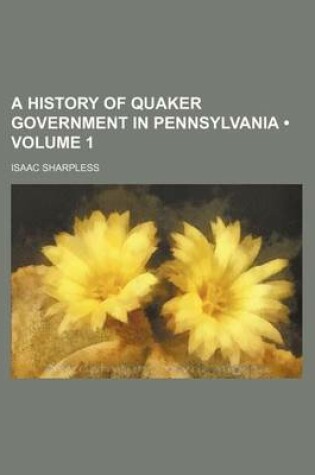 Cover of A History of Quaker Government in Pennsylvania (Volume 1)