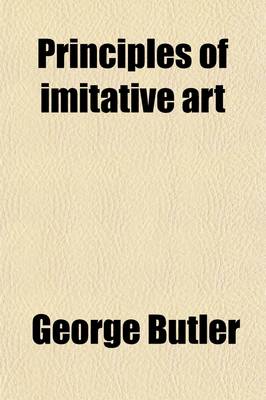 Book cover for Principles of Imitative Art; Four Lectures Delivered Before the Oxford Art Society, During Lent Term, 1852