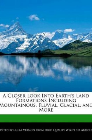 Cover of A Closer Look Into Earth's Land Formations Including Mountainous, Fluvial, Glacial, and More