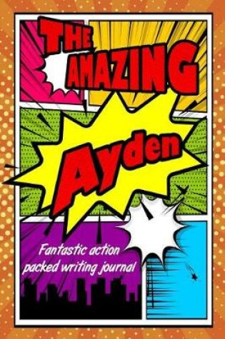 Cover of The Amazing Ayden Fantastic Action Packed Writing Journal