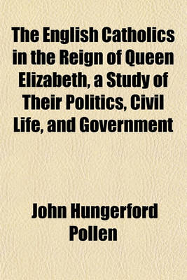 Book cover for The English Catholics in the Reign of Queen Elizabeth, a Study of Their Politics, Civil Life, and Government