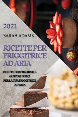 Book cover for Ricette Per Friggitrice Ad Aria 2021 (Air Fryer Recipes Italian Edition)