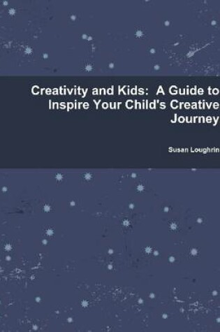 Cover of Creativity and Kids: A Guide to Inspire Your Child's Creative Journey