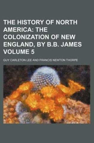 Cover of The History of North America; The Colonization of New England, by B.B. James Volume 5