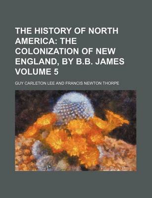 Book cover for The History of North America; The Colonization of New England, by B.B. James Volume 5