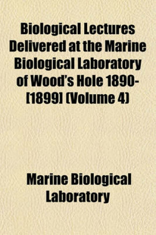 Cover of Biological Lectures Delivered at the Marine Biological Laboratory of Wood's Hole 1890-[1899] (Volume 4)