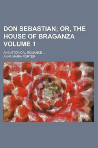 Cover of Don Sebastian Volume 1; Or, the House of Braganza. an Historical Romance