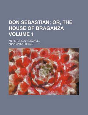 Book cover for Don Sebastian Volume 1; Or, the House of Braganza. an Historical Romance