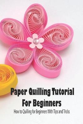 Book cover for Paper Quilling Tutorial For Beginners