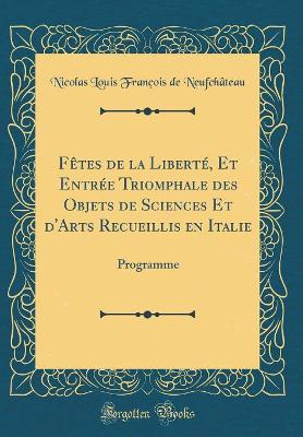 Book cover for Fêtes de la Liberté, Et Entrée Triomphale des Objets de Sciences Et d'Arts Recueillis en Italie: Programme (Classic Reprint)