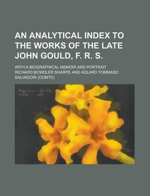 Book cover for An Analytical Index to the Works of the Late John Gould, F. R. S; With a Biographical Memoir and Portrait