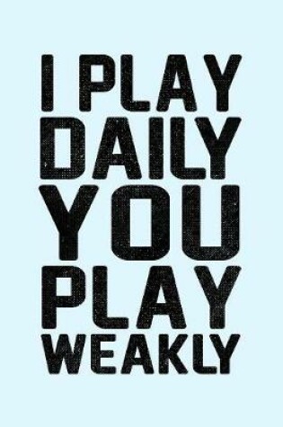 Cover of I Play Daily You Play Weakly