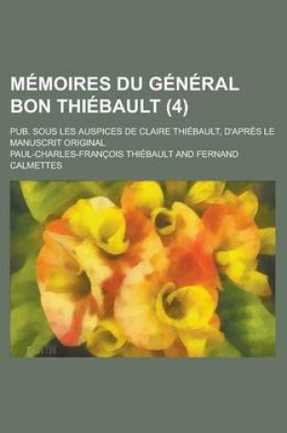 Cover of Memoires Du General Bon Thiebault; Pub. Sous Les Auspices de Claire Thiebault, D'Apres Le Manuscrit Original (4 )