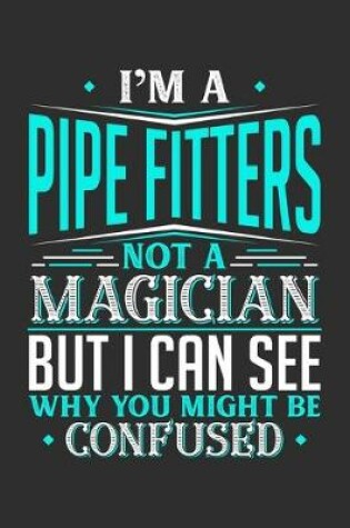 Cover of I'm A Pipe Fitters Not A Magician But I can See Why You Might Be Confused