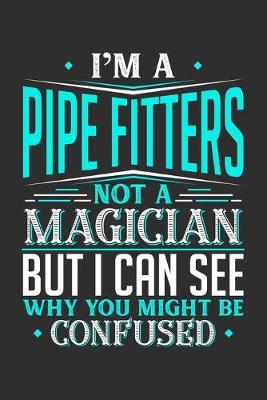 Book cover for I'm A Pipe Fitters Not A Magician But I can See Why You Might Be Confused