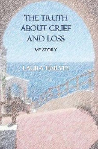 Cover of The Truth about Grief & Loss - My Story