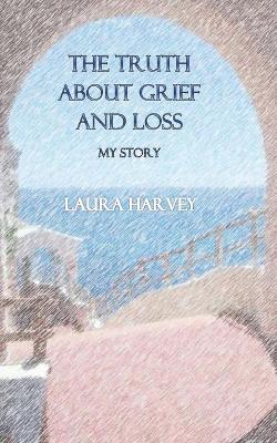 Book cover for The Truth about Grief & Loss - My Story