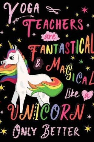 Cover of Yoga Teachers Are Fantastical & Magical Like a Unicorn Only Better