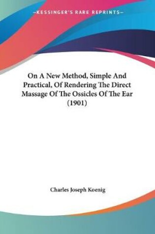 Cover of On A New Method, Simple And Practical, Of Rendering The Direct Massage Of The Ossicles Of The Ear (1901)