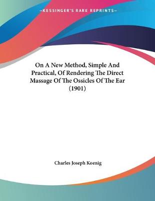 Cover of On A New Method, Simple And Practical, Of Rendering The Direct Massage Of The Ossicles Of The Ear (1901)