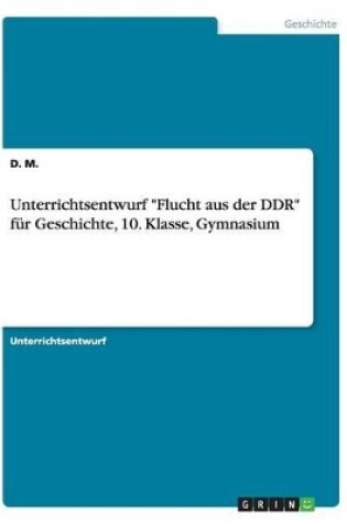 Cover of Unterrichtsentwurf Flucht aus der DDR fur Geschichte, 10. Klasse, Gymnasium