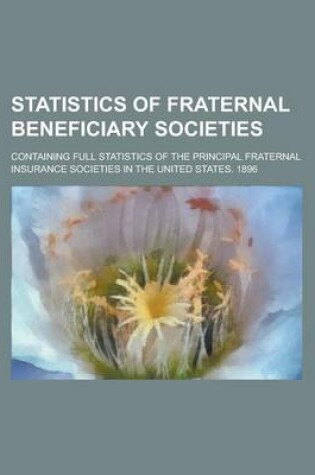 Cover of Statistics of Fraternal Beneficiary Societies; Containing Full Statistics of the Principal Fraternal Insurance Societies in the United States. 1896