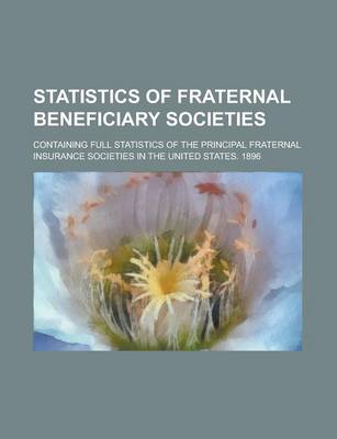 Book cover for Statistics of Fraternal Beneficiary Societies; Containing Full Statistics of the Principal Fraternal Insurance Societies in the United States. 1896