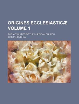 Book cover for Origines Ecclesiasticae Volume 1; The Antiquities of the Christian Church