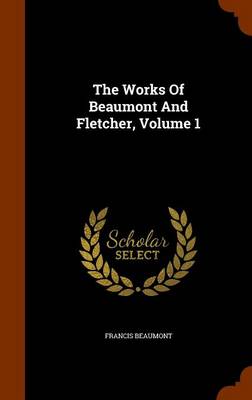 Book cover for The Works of Beaumont and Fletcher, Volume 1