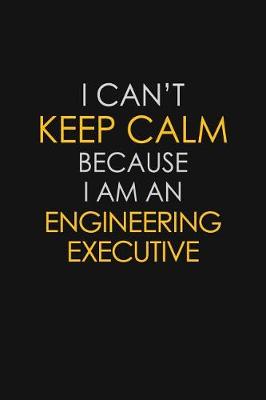 Book cover for I Can't Keep Calm Because I Am An Engineering Executive