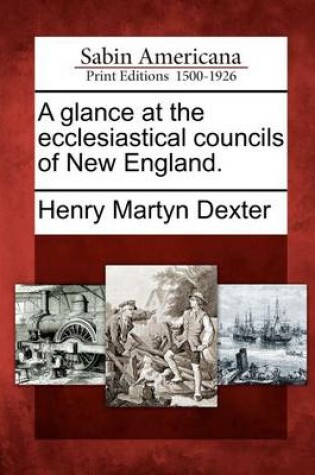 Cover of A Glance at the Ecclesiastical Councils of New England.