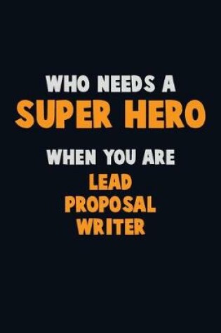 Cover of Who Need A SUPER HERO, When You Are Lead Proposal Writer