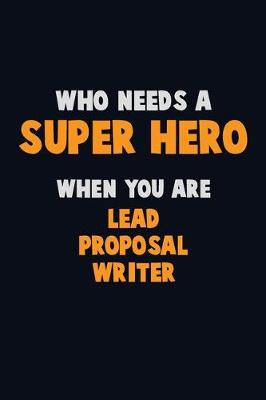 Book cover for Who Need A SUPER HERO, When You Are Lead Proposal Writer